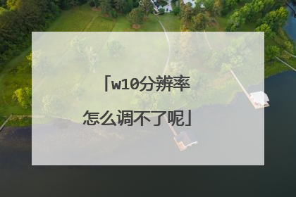 w10分辨率怎么调不了呢