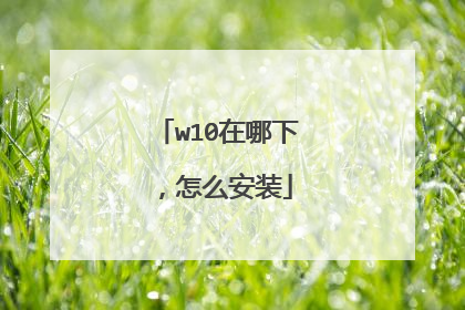 w10在哪下,怎么安装