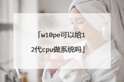 w10pe可以给12代cpu做系统吗