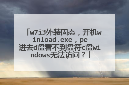 w7i3外装固态,开机winload.exe,pe进去d盘看不到盘符c盘windows无法访问?