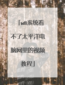 w8系统看不了太平洋电脑网里的视频教程