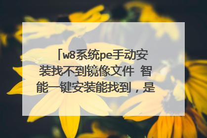 w8系统pe手动安装找不到镜像文件 智能一键安装能找到，是pe的问题吗
