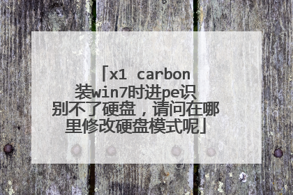 x1 carbon装win7时进pe识别不了硬盘，请问在哪里修改硬盘模式呢