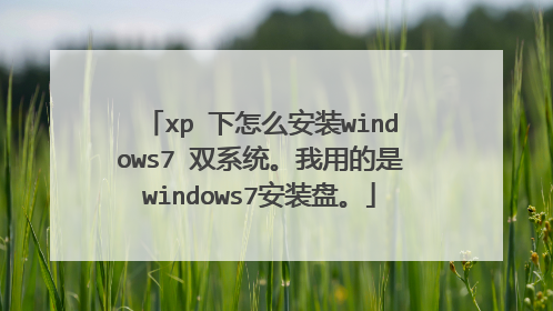 xp 下怎么安装windows7 双系统。我用的是windows7安装盘。