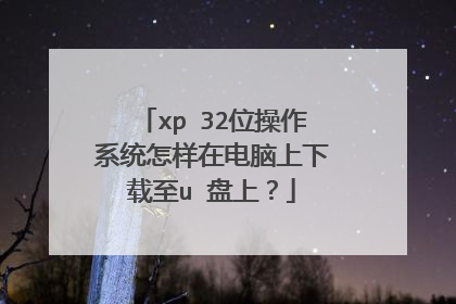 xp 32位操作系统怎样在电脑上下载至u 盘上？