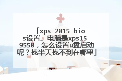xps 2015 bios设置。电脑是xps15 9550,怎么设置u盘启动呢?找半天找不到在哪里