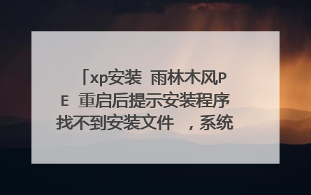 xp安装 雨林木风PE 重启后提示安装程序找不到安装文件 ,系统崩溃了。。。谁帮我解决掉我把所有分都给你!