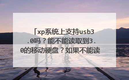 xp系统上支持usb3.0吗？能不能读取到3.0的移动硬盘？如果不能读取，有没有解决方案啊