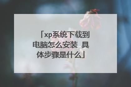 xp系统下载到电脑怎么安装 具体步骤是什么