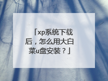 xp系统下载后,怎么用大白菜u盘安装?