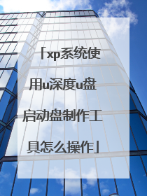 xp系统使用u深度u盘启动盘制作工具怎么操作