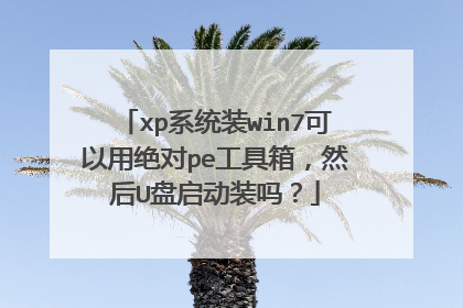 xp系统装win7可以用绝对pe工具箱,然后U盘启动装吗?
