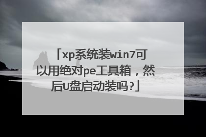xp系统装win7可以用绝对pe工具箱,然后U盘启动装吗?