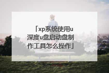 xp系统使用u深度u盘启动盘制作工具怎么操作