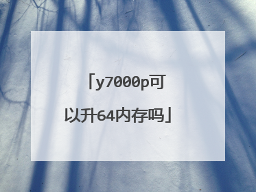 y7000p可以升64内存吗