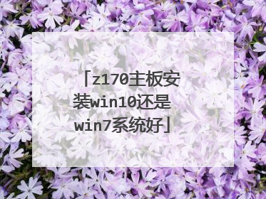 z170主板安装win10还是win7系统好