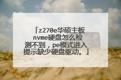 z270e华硕主板 nvme硬盘怎么检测不到,pe模式进入提示缺少硬盘驱动。