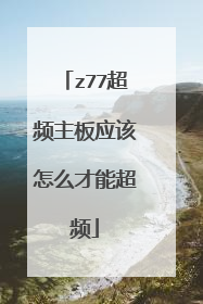 z77超频主板应该怎么才能超频
